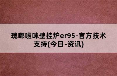 瑰嘟啦咪壁挂炉er95-官方技术支持(今日-资讯)