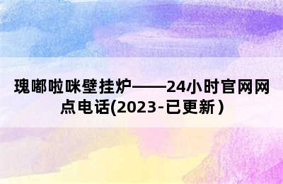 瑰嘟啦咪壁挂炉——24小时官网网点电话(2023-已更新）