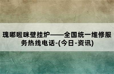 瑰嘟啦咪壁挂炉——全国统一维修服务热线电话-(今日-资讯)