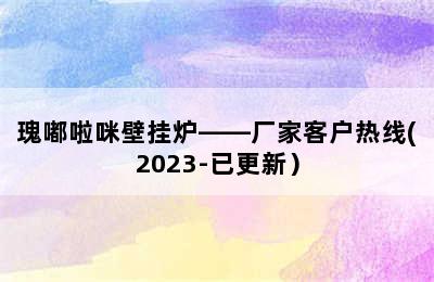 瑰嘟啦咪壁挂炉——厂家客户热线(2023-已更新）