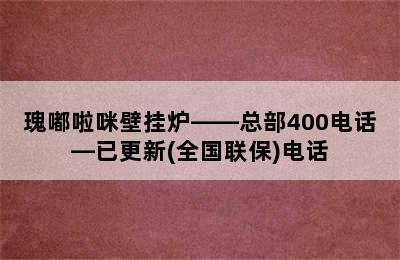 瑰嘟啦咪壁挂炉——总部400电话—已更新(全国联保)电话