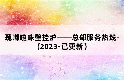 瑰嘟啦咪壁挂炉——总部服务热线-(2023-已更新）