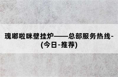 瑰嘟啦咪壁挂炉——总部服务热线-(今日-推荐)