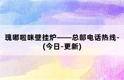 瑰嘟啦咪壁挂炉——总部电话热线-(今日-更新)