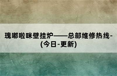 瑰嘟啦咪壁挂炉——总部维修热线-(今日-更新)