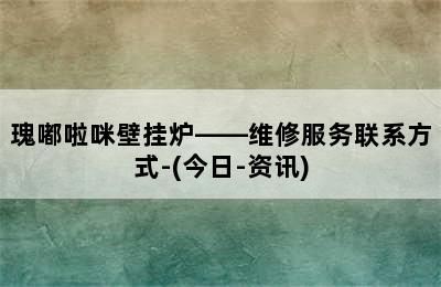 瑰嘟啦咪壁挂炉——维修服务联系方式-(今日-资讯)