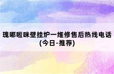 瑰嘟啦咪壁挂炉一维修售后热线电话(今日-推荐)