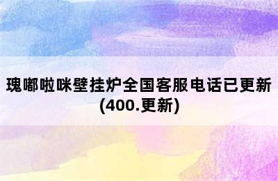 瑰嘟啦咪壁挂炉全国客服电话已更新(400.更新)