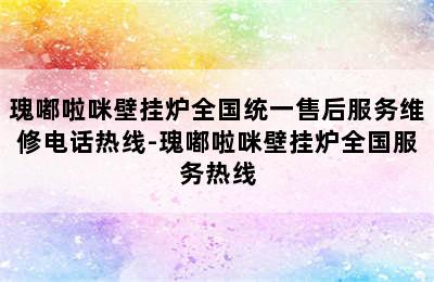 瑰嘟啦咪壁挂炉全国统一售后服务维修电话热线-瑰嘟啦咪壁挂炉全国服务热线