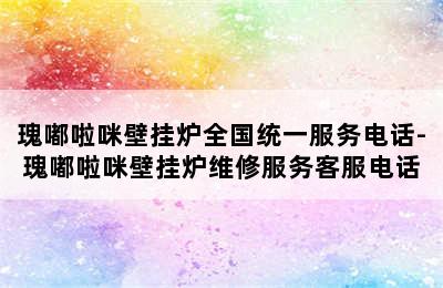 瑰嘟啦咪壁挂炉全国统一服务电话-瑰嘟啦咪壁挂炉维修服务客服电话