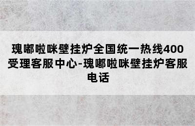 瑰嘟啦咪壁挂炉全国统一热线400受理客服中心-瑰嘟啦咪壁挂炉客服电话