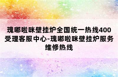 瑰嘟啦咪壁挂炉全国统一热线400受理客服中心-瑰嘟啦咪壁挂炉服务维修热线