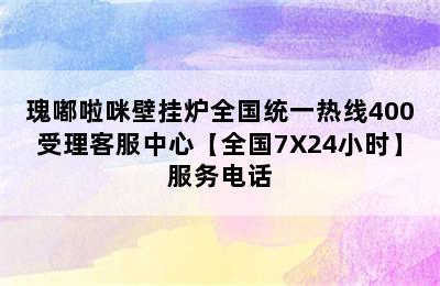 瑰嘟啦咪壁挂炉全国统一热线400受理客服中心【全国7X24小时】服务电话