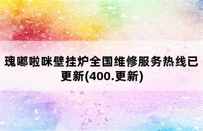 瑰嘟啦咪壁挂炉全国维修服务热线已更新(400.更新)