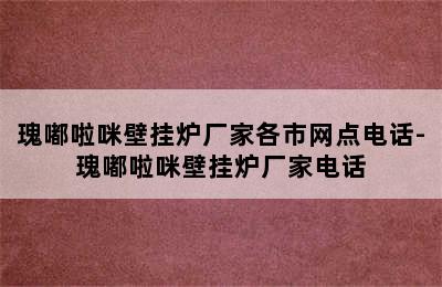 瑰嘟啦咪壁挂炉厂家各市网点电话-瑰嘟啦咪壁挂炉厂家电话