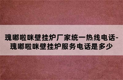 瑰嘟啦咪壁挂炉厂家统一热线电话-瑰嘟啦咪壁挂炉服务电话是多少