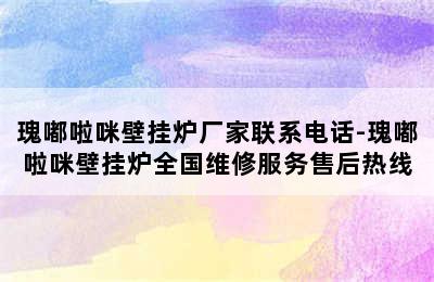 瑰嘟啦咪壁挂炉厂家联系电话-瑰嘟啦咪壁挂炉全国维修服务售后热线