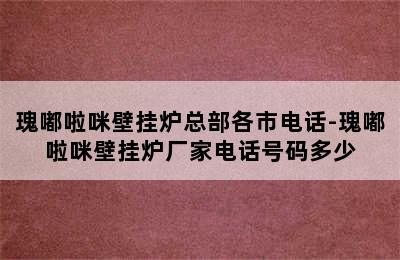 瑰嘟啦咪壁挂炉总部各市电话-瑰嘟啦咪壁挂炉厂家电话号码多少