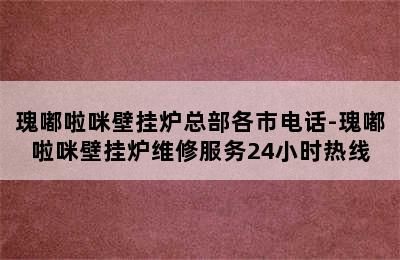 瑰嘟啦咪壁挂炉总部各市电话-瑰嘟啦咪壁挂炉维修服务24小时热线