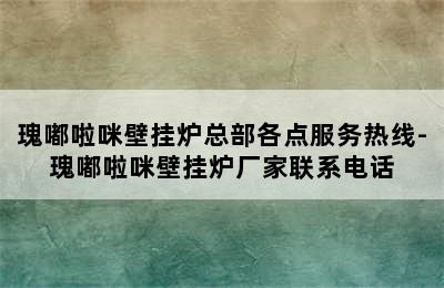 瑰嘟啦咪壁挂炉总部各点服务热线-瑰嘟啦咪壁挂炉厂家联系电话