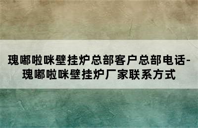 瑰嘟啦咪壁挂炉总部客户总部电话-瑰嘟啦咪壁挂炉厂家联系方式