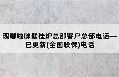 瑰嘟啦咪壁挂炉总部客户总部电话—已更新(全国联保)电话