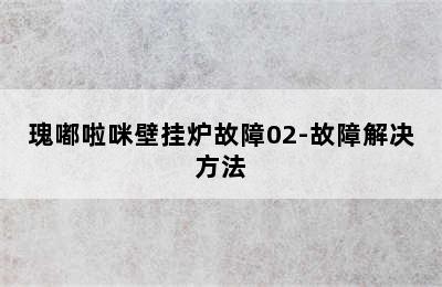 瑰嘟啦咪壁挂炉故障02-故障解决方法