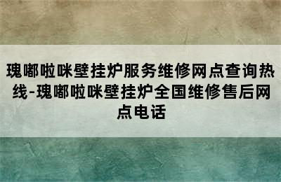 瑰嘟啦咪壁挂炉服务维修网点查询热线-瑰嘟啦咪壁挂炉全国维修售后网点电话