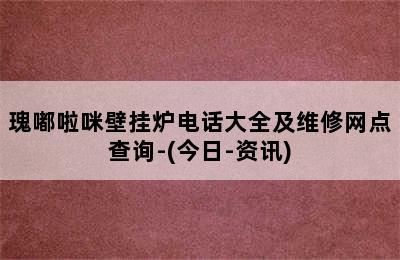 瑰嘟啦咪壁挂炉电话大全及维修网点查询-(今日-资讯)