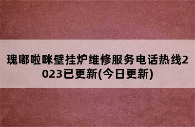 瑰嘟啦咪壁挂炉维修服务电话热线2023已更新(今日更新)