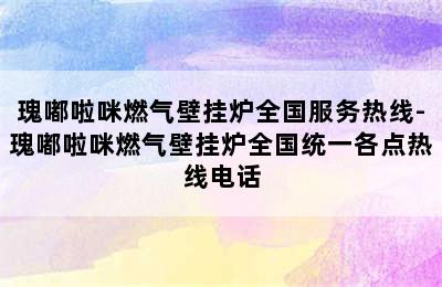 瑰嘟啦咪燃气壁挂炉全国服务热线-瑰嘟啦咪燃气壁挂炉全国统一各点热线电话