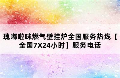 瑰嘟啦咪燃气壁挂炉全国服务热线【全国7X24小时】服务电话