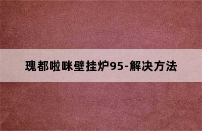 瑰都啦咪壁挂炉95-解决方法