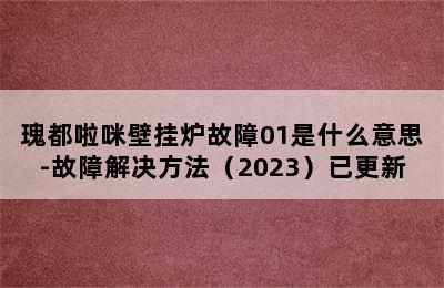 瑰都啦咪壁挂炉故障01是什么意思-故障解决方法（2023）已更新