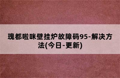 瑰都啦咪壁挂炉故障码95-解决方法(今日-更新)