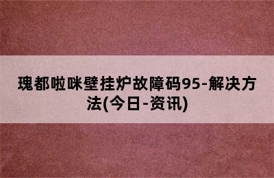 瑰都啦咪壁挂炉故障码95-解决方法(今日-资讯)