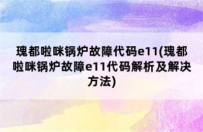 瑰都啦咪锅炉故障代码e11(瑰都啦咪锅炉故障e11代码解析及解决方法)