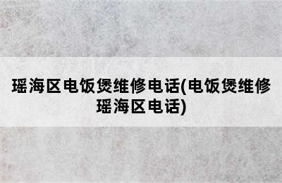 瑶海区电饭煲维修电话(电饭煲维修瑶海区电话)