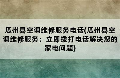 瓜州县空调维修服务电话(瓜州县空调维修服务：立即拨打电话解决您的家电问题)