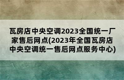 瓦房店中央空调2023全国统一厂家售后网点(2023年全国瓦房店中央空调统一售后网点服务中心)