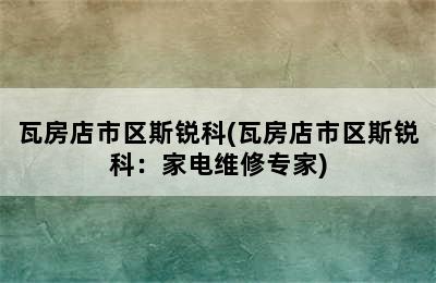 瓦房店市区斯锐科(瓦房店市区斯锐科：家电维修专家)