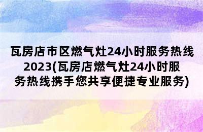 瓦房店市区燃气灶24小时服务热线2023(瓦房店燃气灶24小时服务热线携手您共享便捷专业服务)