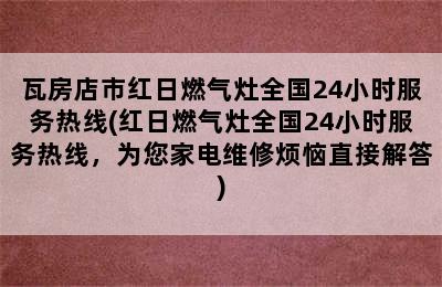 瓦房店市红日燃气灶全国24小时服务热线(红日燃气灶全国24小时服务热线，为您家电维修烦恼直接解答)