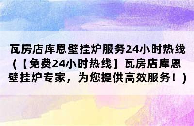 瓦房店库恩壁挂炉服务24小时热线(【免费24小时热线】瓦房店库恩壁挂炉专家，为您提供高效服务！)