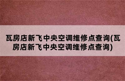 瓦房店新飞中央空调维修点查询(瓦房店新飞中央空调维修点查询)