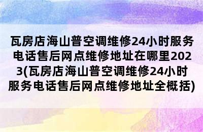 瓦房店海山普空调维修24小时服务电话售后网点维修地址在哪里2023(瓦房店海山普空调维修24小时服务电话售后网点维修地址全概括)