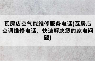 瓦房店空气能维修服务电话(瓦房店空调维修电话，快速解决您的家电问题)