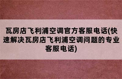 瓦房店飞利浦空调官方客服电话(快速解决瓦房店飞利浦空调问题的专业客服电话)