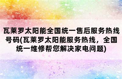 瓦莱罗太阳能全国统一售后服务热线号码(瓦莱罗太阳能服务热线，全国统一维修帮您解决家电问题)