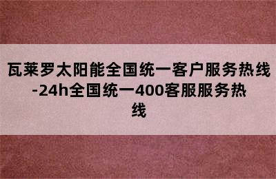 瓦莱罗太阳能全国统一客户服务热线-24h全国统一400客服服务热线